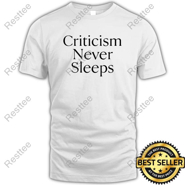 Criticism Never Sleeps T Shirts