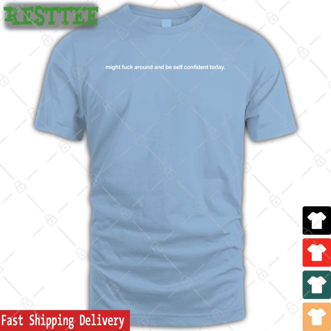 Shirts That Go Hard Might Fuck Around And Be Self Confident Today Long Sleeve Shirtsthtgohard