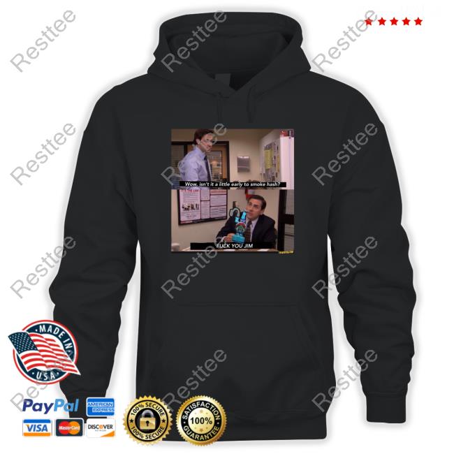 Wow Isn't It A Little Early To Smoke Hash Fuck You Jim Shirt Official Shirts That Go Hard Wow Isn't It A Little Early To Smoke Hash Fuck You Jim Tee