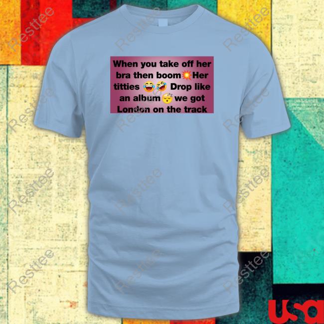 When You Take Off Her Bra Then Boom Her Titties Drop Like An Album We Got London On The Track Tee Shirt