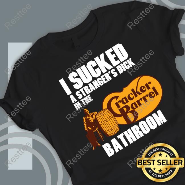 I Sucked A Stranger's Dick In The Bathroom Cracker Barrel Shirt
