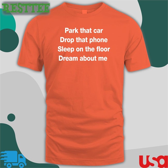 Park That Car Drop That Phone Sleep On The Floor Dream About Me Long Sleeve T Shirt