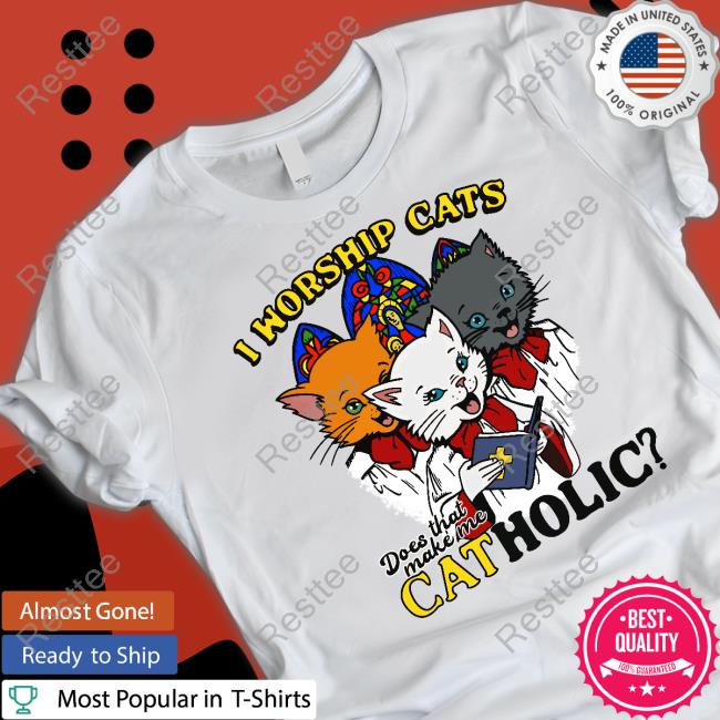 Shirts That Go Hard Good Shirts Merch I Worship Cats Does That Make Me Catholic T Shirts