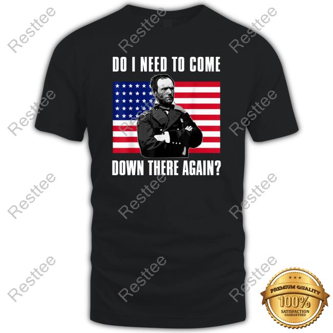 Do I Need To Come Down There Again Shirt