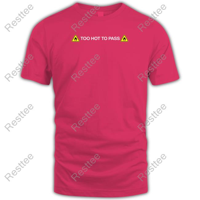 Too Hot To Pass Shirts Too Hot To Pass T Shirts
