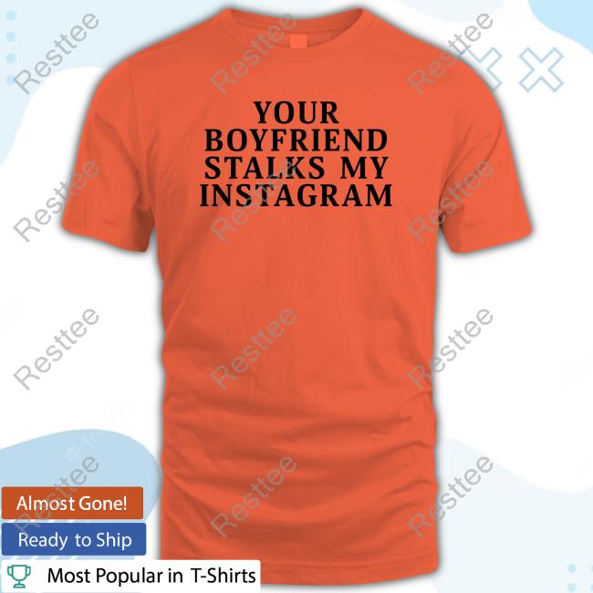 Your Boyfriend Stalks My Instagram T Shirts Your Boyfriend Stalks My Instagram Shirts