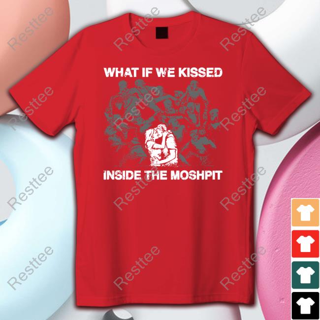 What If We Kissed At The Moshpit Shirt