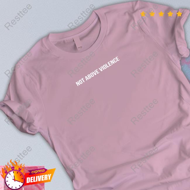 Official Leo Skepi Merch Not Above Violence T Shirts Not Above Violence Tee