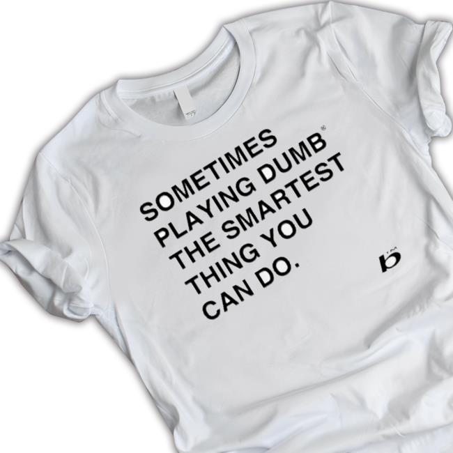 Sometimes Playing Dumb The Smartest Thing You Can Do Crewneck Sweatshirt Sometimes Playing Dumb The Smartest Thing You Can Do T-Shirt