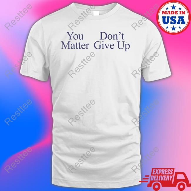 You Matter Don't Give Up Hoodie Grey You Matter Don't Give Up T-Shirt
