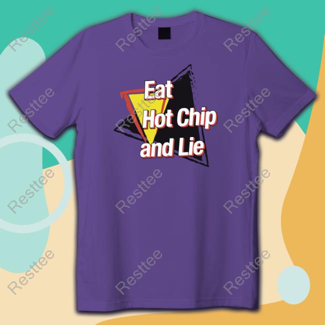 Shirts That Go Hard Shirtsthtgohard Eat Hot Chip And Lie Shirt