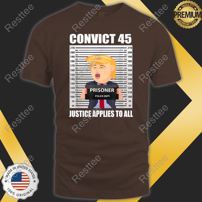Trump Convict 45 Justice Applies To All Shirts Mollyploofkins