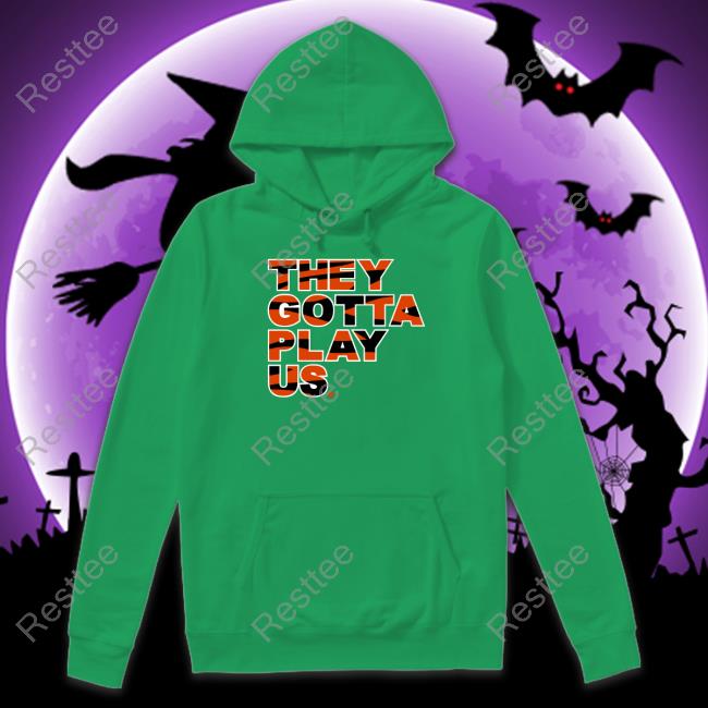 They Gotta Play Us Shirt Bengals Official They Gotta Play Us Shirt