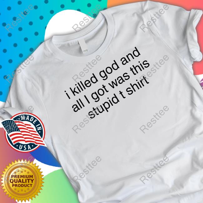I Killed God And All I Got Was This Stupid T Shirt T Shirt
