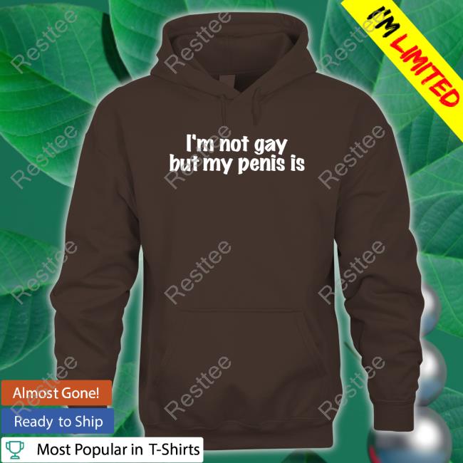 I'm Not Gay But My Penis Is T-Shirt