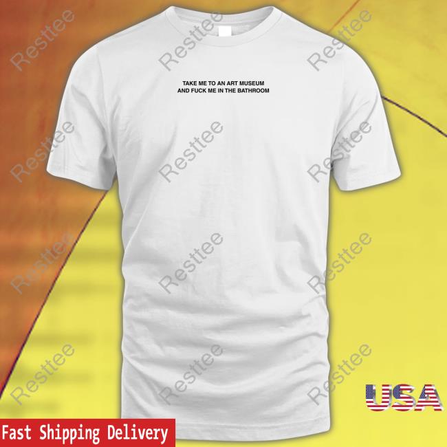 Take Me To An Art Museum And Fuck Me In The Bathroom Shirts Criminalplaza