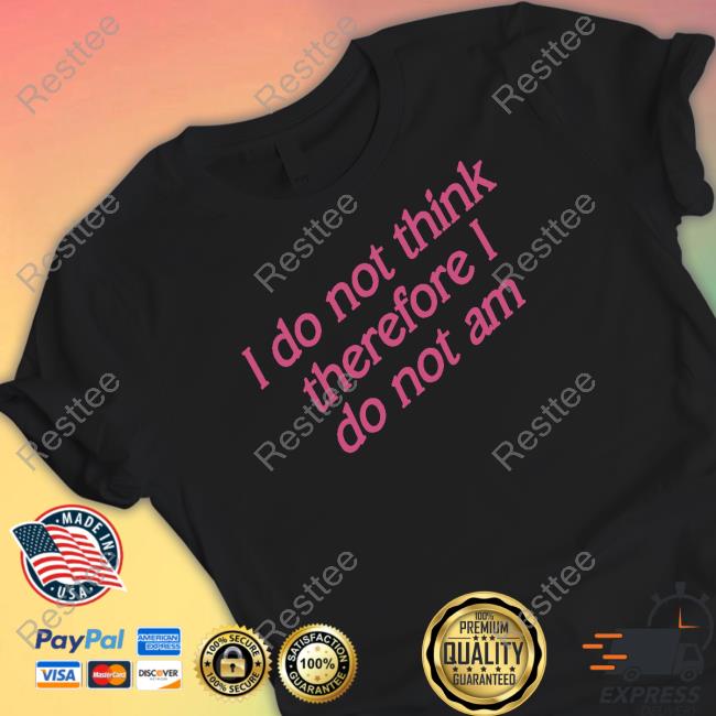 I Do Not Think Therefore I Do Not Am Tee Shirts