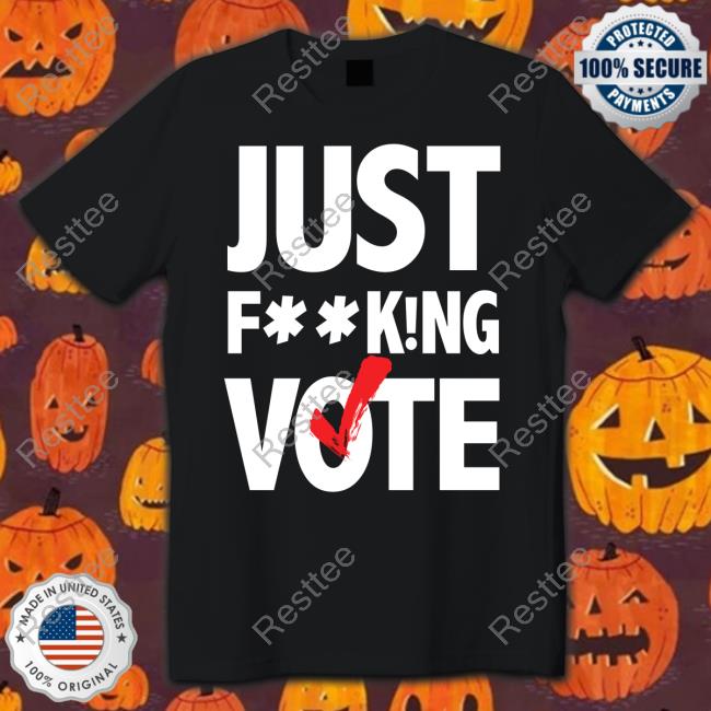 Just F**King Vote Shirt