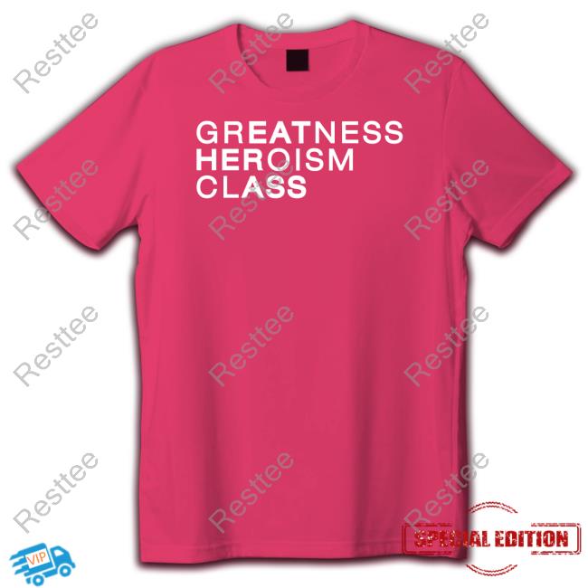 Greatness Heroism Class Tee Shirt Official Greatness Heroism Class Eat Her Ass Shirt