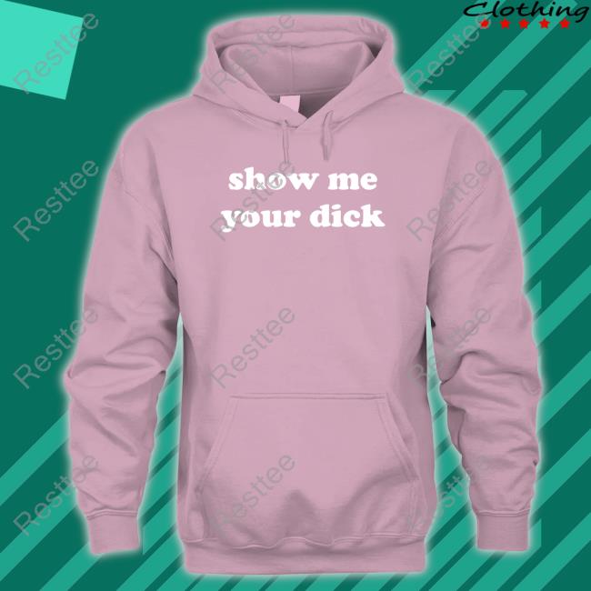 Shirts That Go Hard Show Me Your Dick Tank Official Shirts That Go Hard Show Me Your Dick Hoodie