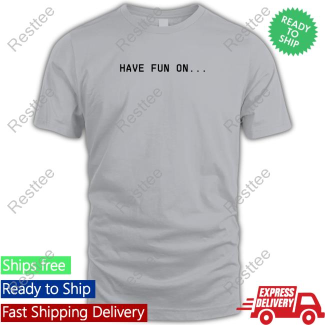 Have Fun On Tee Shirt