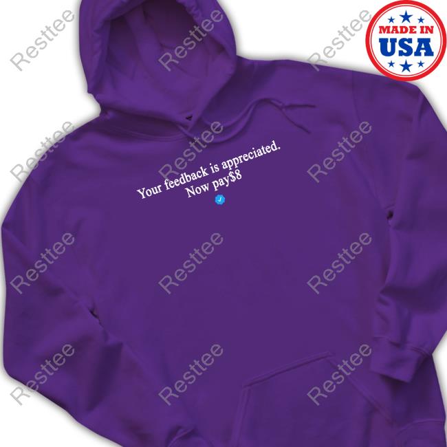 Your Feedback Is Appreciated Now Pay $8 Shirt Your Feedback Is Appreciated Now Pay $8 Shirt