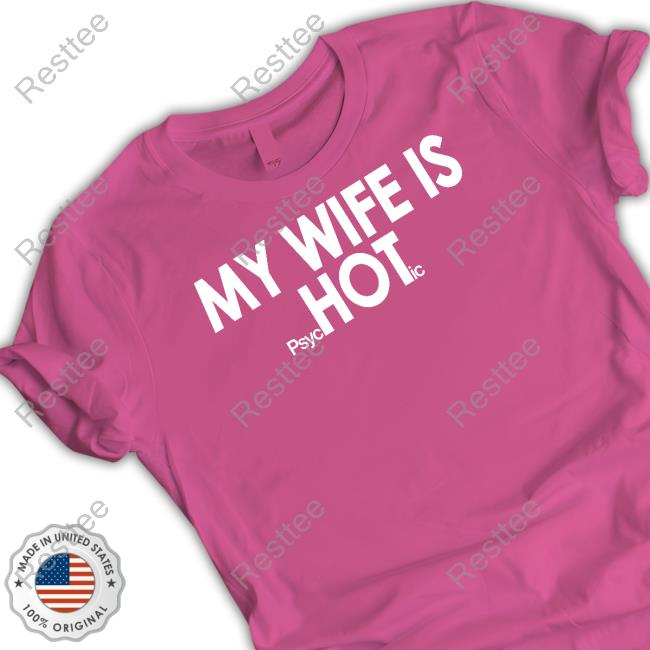 Shirts That Go Hard My Wife Is Psyc Hot Ic Shirt My Wife Is Psychotic Tee