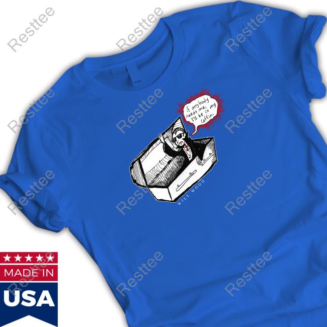 If Anybody Needs Me I'll Be In My Coffin Tee Shirt