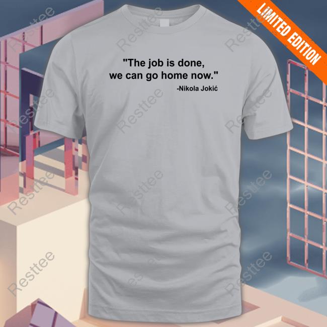 Denver Nuggets Nikola Jokic The Job Is Done We Can Go Home Now Tee Shirt