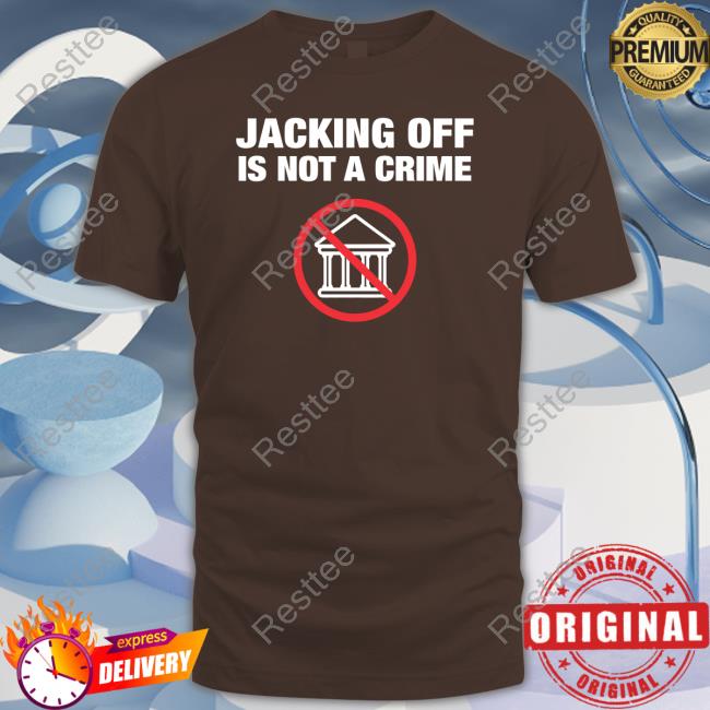 Shirtbimbo Jacking Off Is Not A Crime Tee Shirt Jacking Off Is Not A Crime Sweatshirt Shirtbimbo