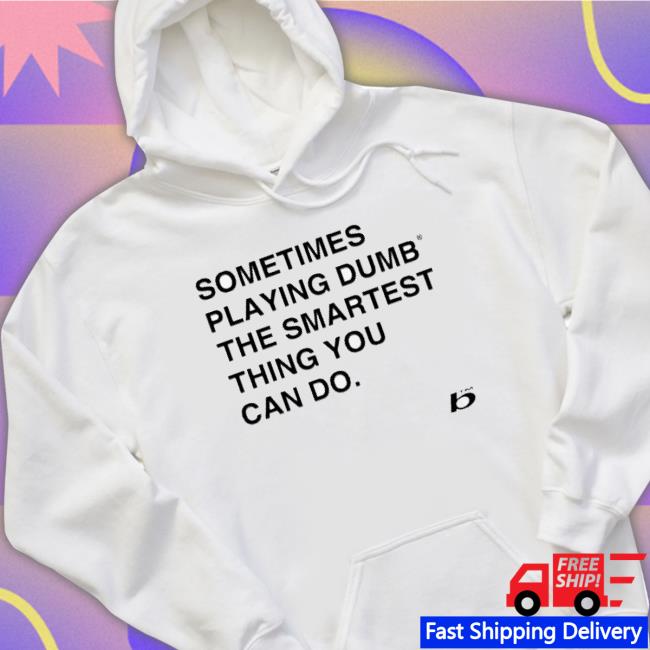 Sometimes Playing Dumb The Smartest Thing You Can Do Crewneck Sweatshirt Sometimes Playing Dumb The Smartest Thing You Can Do Tee