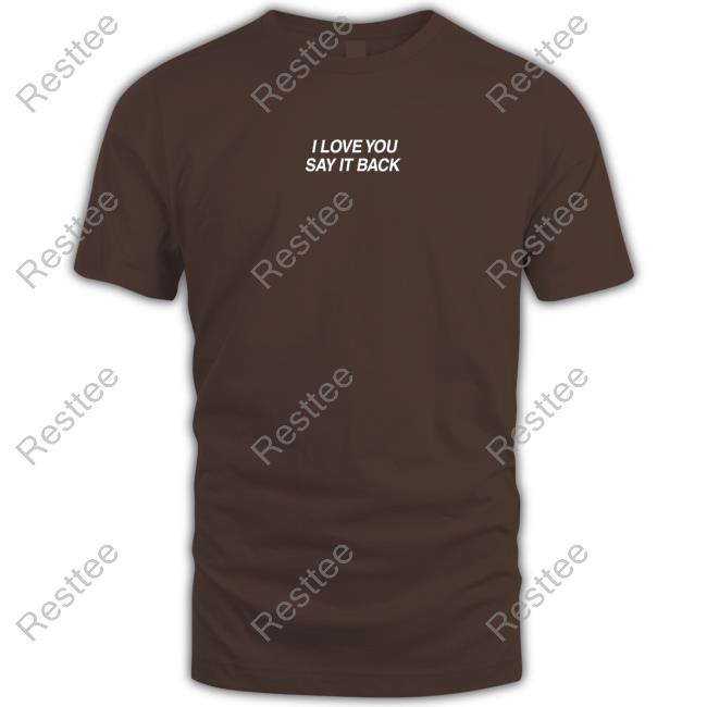 I Love You Say It Back T-Shirt