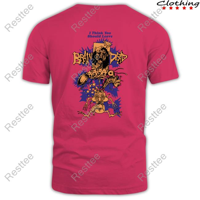 Official Weare Brain Dead Store Brain Dead I Think You Should Leave Cute Shirt Official Weare Brain Dead Brain Dead I Think You Should Leave Shirt