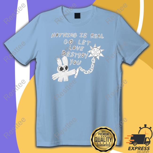 Official Nothing Is Real Go Let Love Destroy You Tee Shirt