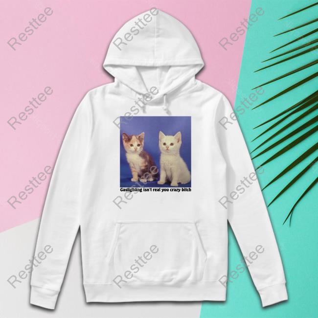 Gaslighting Isn't Real You Crazy Bitch Shirt