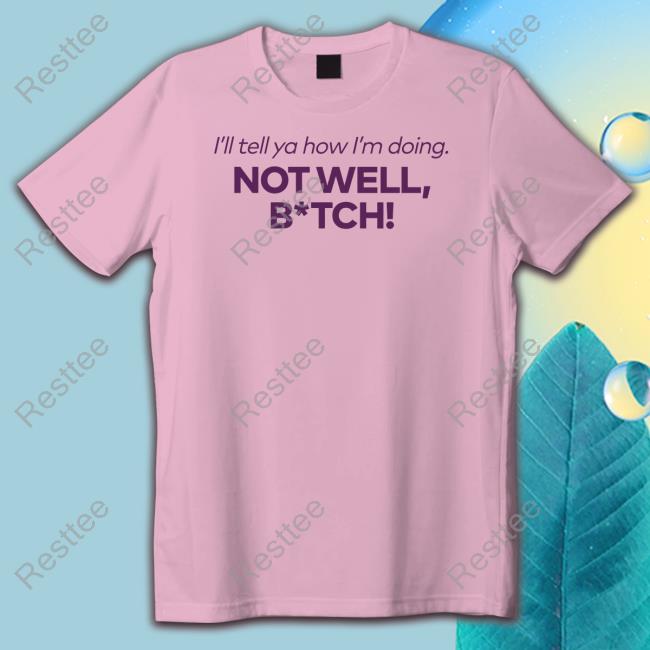 Bravo I'll Tell Ya How I'm Doing Not Well Bitch Shirt