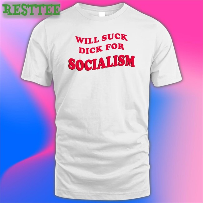 Will Suck Dick For Socialism Tee Shirt