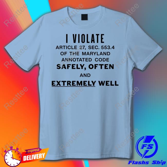 I Violate Article 27 Sec 553.4 Of The Maryland Annotated Code Safely Often And Extremely Well Sweatshirt