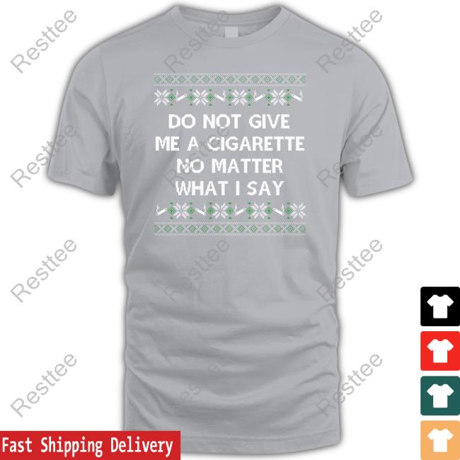 Do Not Give Me A Cigarette No Matter What I Say Sweatshirt Do Not Give Me A Cigarette No Matter What I Say Tee Shitheadsteve Shop