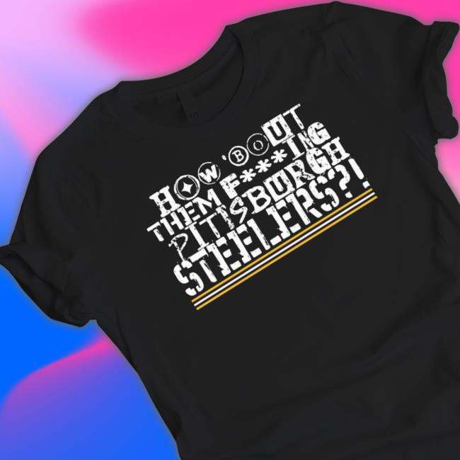 How ‘Bout Them Fucking Pittsburgh Steelers Tee Shirt