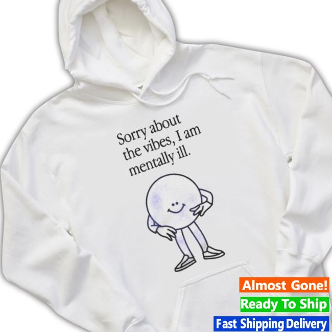 Entropy Sorry About The Vibes I Am Mentally Ill Classic Shirt Entropy Sorry About The Vibes I Am Mentally Ill Crewneck Sweatshirt