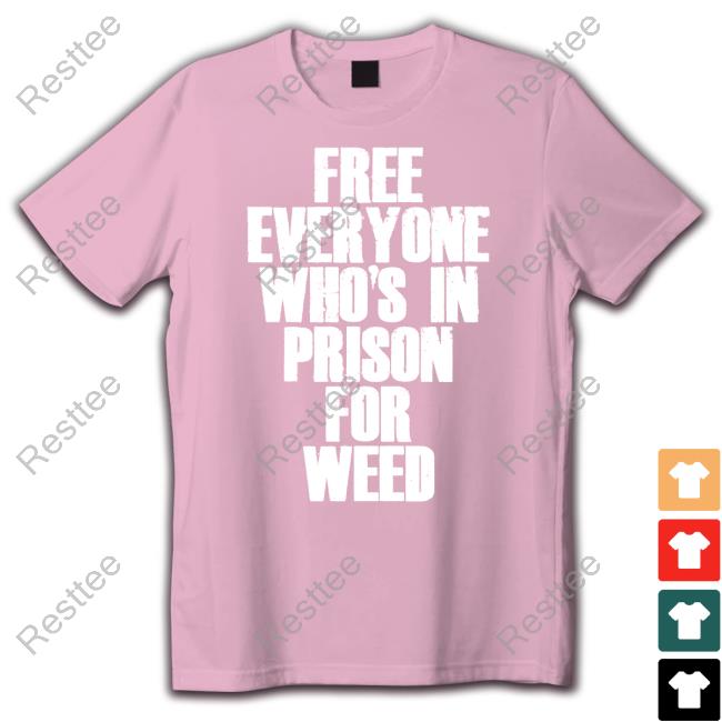 Free Everyone Who's In Prison For Weed Tee Official Free Everyone Who's In Prison For Weed Tee Shirt
