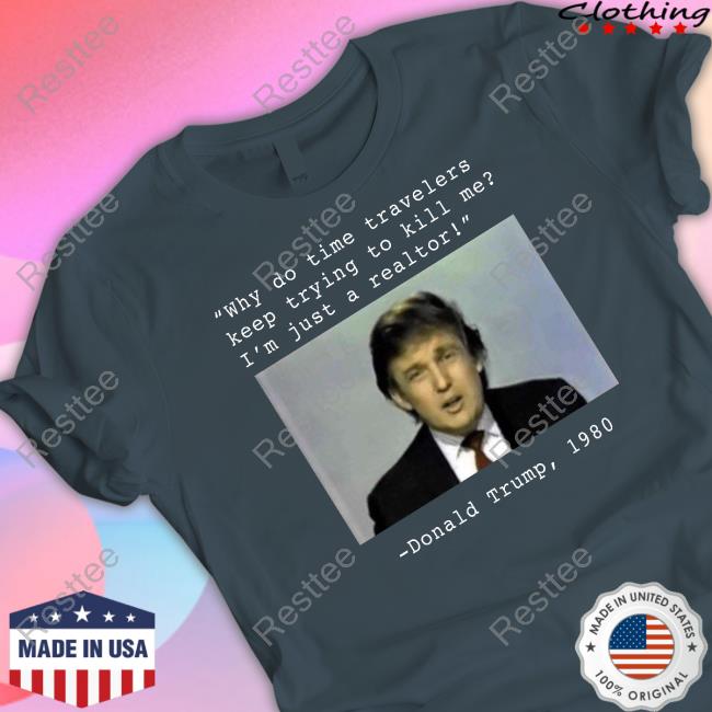 Donald Trump 1980 Shirt Elon Musk Why Do Time Travelers Keep Trying To Kill Me I’M Just A Realtor Donald Trump 1980 Shirt