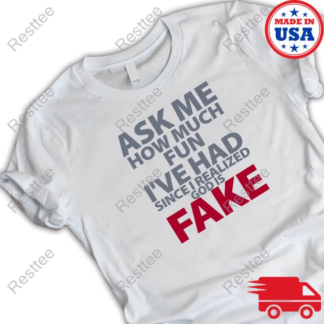 Ask Me How Much Fun I've Had Since I Realized God Is Fake Shirt