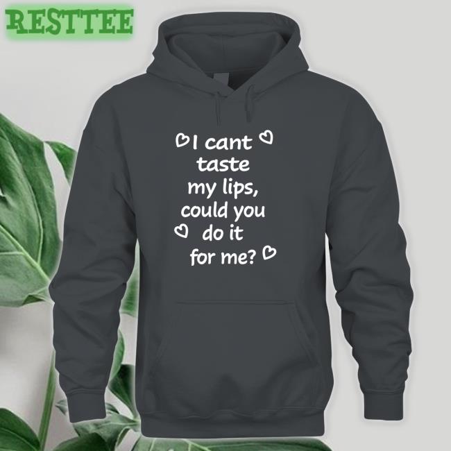 Shirts That Go Hard I Cant Taste My Lips Could You Do It For Me Shirt Shirtsthtgohard Shirts That Go Hard I Cant Taste My Lips Could You Do It For Me Hooded Sweatshirt Shirtsthtgohard