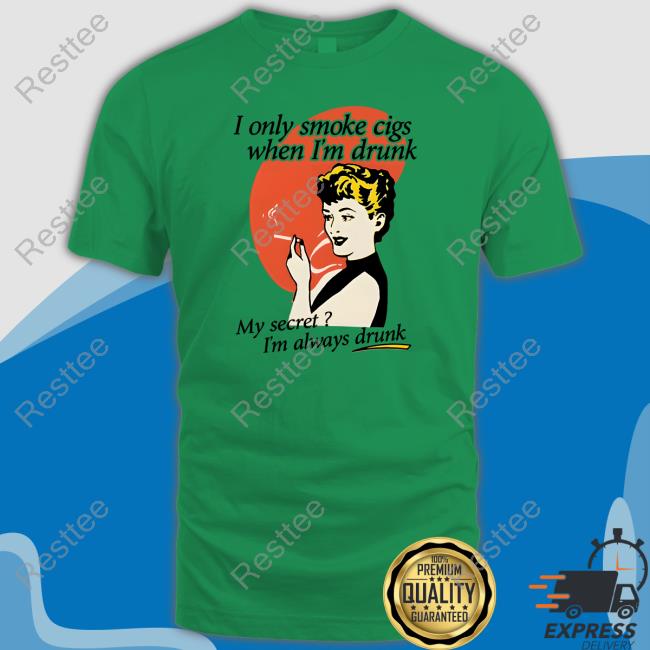 Shirts That Go Hard I Only Smoke Cigarettes When I'm Drunk My Secret I'm Always Drunk Tee