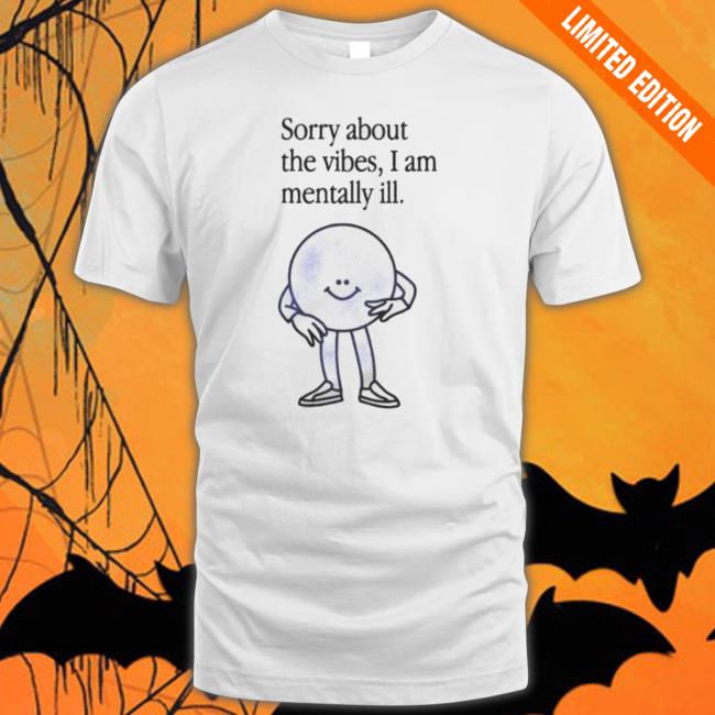 Entropy Sorry About The Vibes I Am Mentally Ill Classic Shirt Entropy Sorry About The Vibes I Am Mentally Ill T- shirt