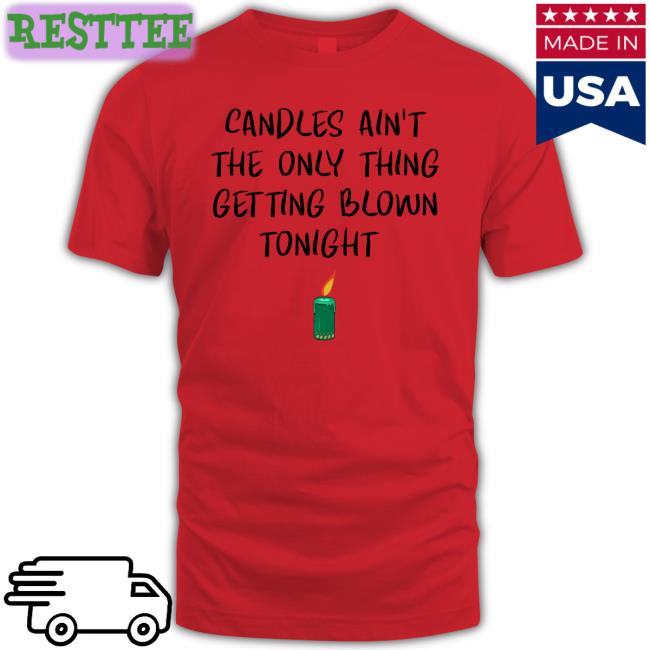 Candles Ain't The Only Thing Getting Blown Tonight T-Shirt Shirts That Go Hard