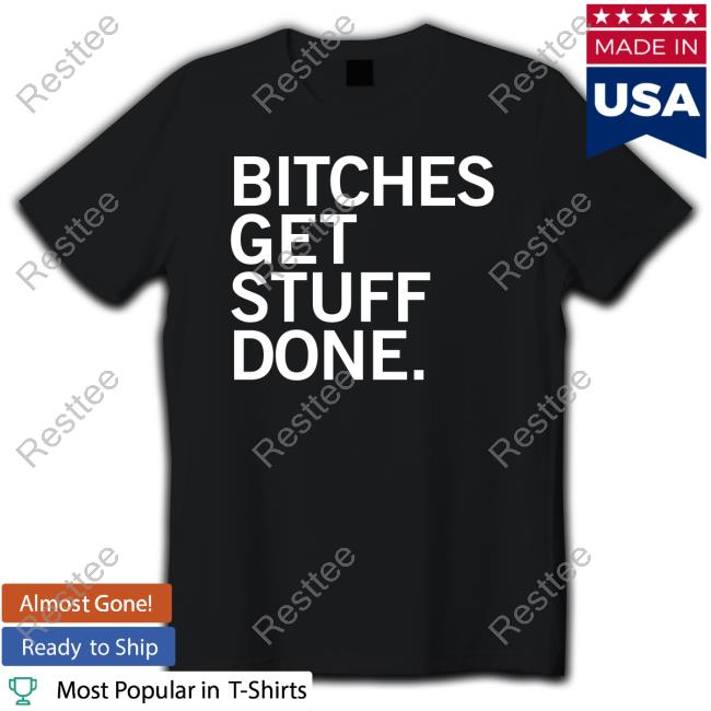 Bitches Get Stuff Done T Shirts