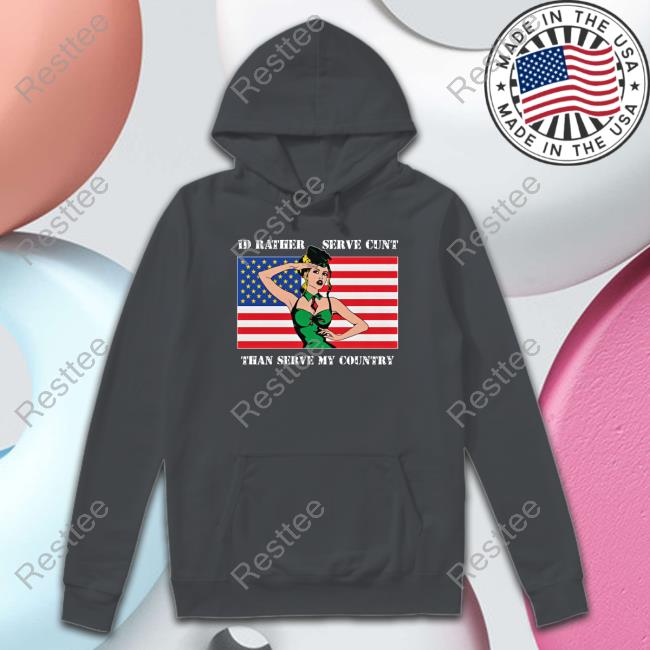 Shirts That Go Hard I'd Rather Serve Cunt Than Serve My Country Long Sleeve T Shirt Good Shirts Merch Shirts That Go Hard I'd Rather Serve Cunt Than Serve My Country T Shirt